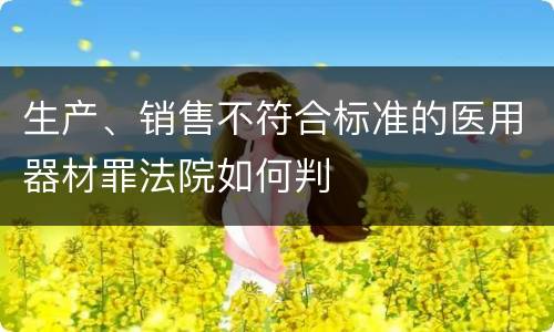 生产、销售不符合标准的医用器材罪法院如何判