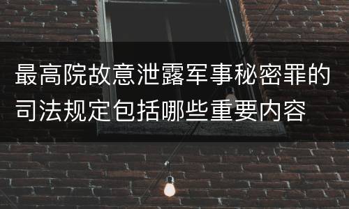 最高院故意泄露军事秘密罪的司法规定包括哪些重要内容
