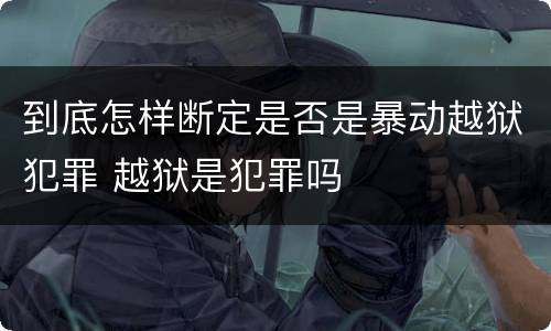 到底怎样断定是否是暴动越狱犯罪 越狱是犯罪吗