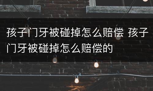 孩子门牙被碰掉怎么赔偿 孩子门牙被碰掉怎么赔偿的