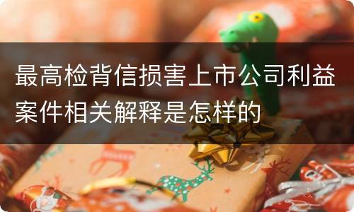 最高检背信损害上市公司利益案件相关解释是怎样的