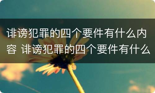 诽谤犯罪的四个要件有什么内容 诽谤犯罪的四个要件有什么内容呢
