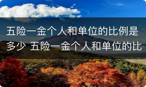 五险一金个人和单位的比例是多少 五险一金个人和单位的比例是多少钱