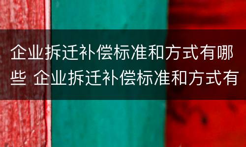 企业拆迁补偿标准和方式有哪些 企业拆迁补偿标准和方式有哪些规定