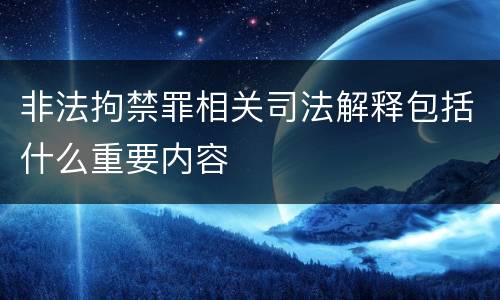 非法拘禁罪相关司法解释包括什么重要内容