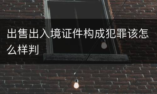 出售出入境证件构成犯罪该怎么样判