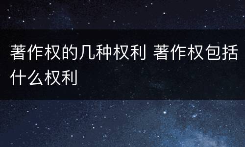 著作权的几种权利 著作权包括什么权利