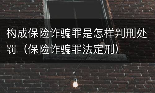 构成保险诈骗罪是怎样判刑处罚（保险诈骗罪法定刑）
