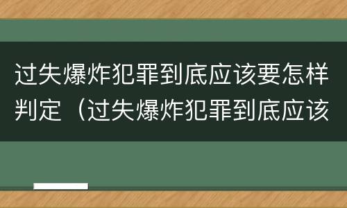 过失爆炸犯罪到底应该要怎样判定（过失爆炸犯罪到底应该要怎样判定呢）