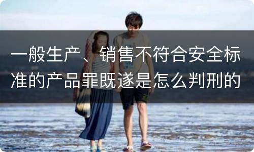 一般生产、销售不符合安全标准的产品罪既遂是怎么判刑的