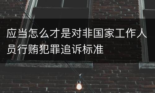 应当怎么才是对非国家工作人员行贿犯罪追诉标准