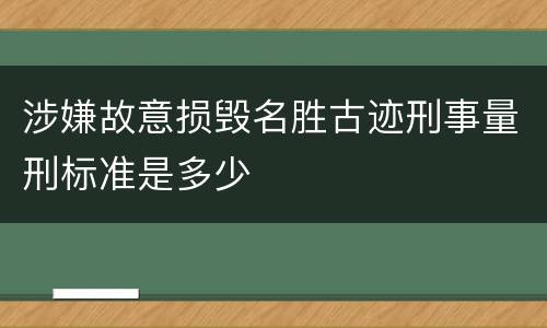 涉嫌故意损毁名胜古迹刑事量刑标准是多少