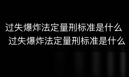 过失爆炸法定量刑标准是什么 过失爆炸法定量刑标准是什么意思