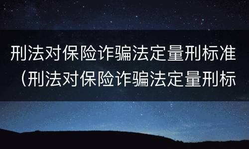 刑法对保险诈骗法定量刑标准（刑法对保险诈骗法定量刑标准的解释）