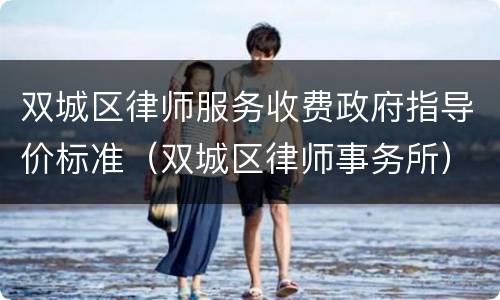 双城区律师服务收费政府指导价标准（双城区律师事务所）
