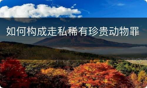 如何构成走私稀有珍贵动物罪