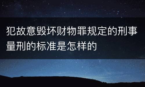 犯故意毁坏财物罪规定的刑事量刑的标准是怎样的