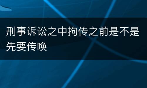 刑事诉讼之中拘传之前是不是先要传唤