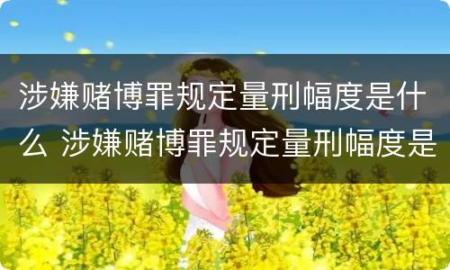 涉嫌赌博罪规定量刑幅度是什么 涉嫌赌博罪规定量刑幅度是什么情况