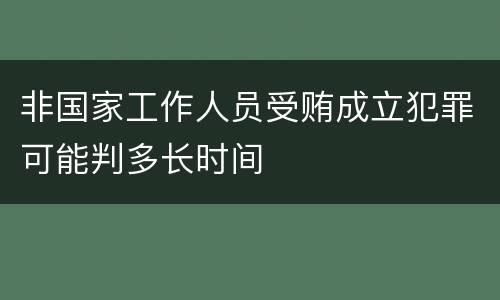 非国家工作人员受贿成立犯罪可能判多长时间