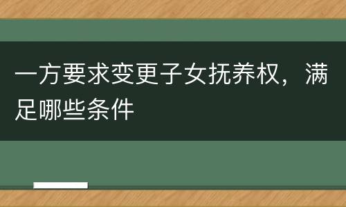一方要求变更子女抚养权，满足哪些条件