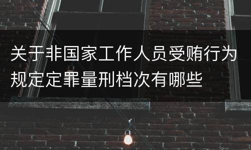 关于非国家工作人员受贿行为规定定罪量刑档次有哪些