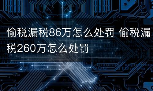 偷税漏税86万怎么处罚 偷税漏税260万怎么处罚