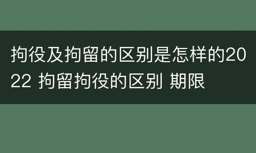 拘役及拘留的区别是怎样的2022 拘留拘役的区别 期限