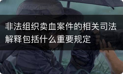 非法组织卖血案件的相关司法解释包括什么重要规定