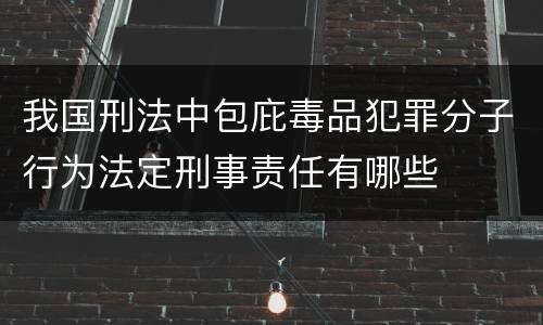 我国刑法中包庇毒品犯罪分子行为法定刑事责任有哪些