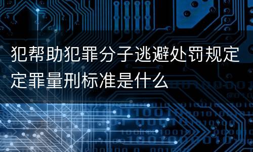犯帮助犯罪分子逃避处罚规定定罪量刑标准是什么