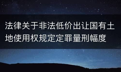 法律关于非法低价出让国有土地使用权规定定罪量刑幅度