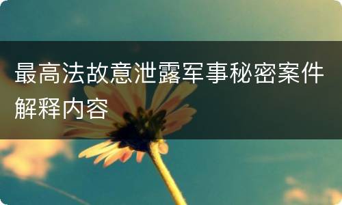 最高法故意泄露军事秘密案件解释内容