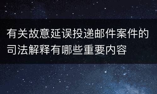 有关故意延误投递邮件案件的司法解释有哪些重要内容