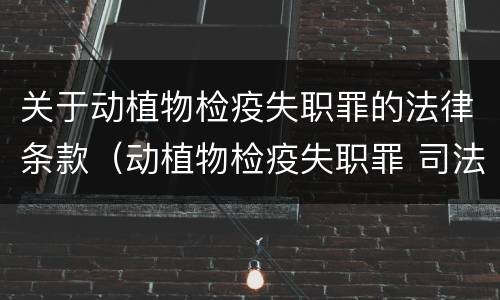 关于动植物检疫失职罪的法律条款（动植物检疫失职罪 司法解释）