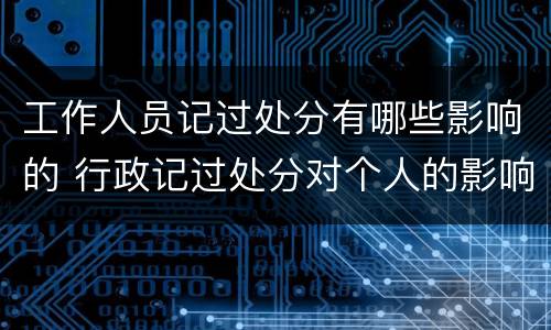 工作人员记过处分有哪些影响的 行政记过处分对个人的影响