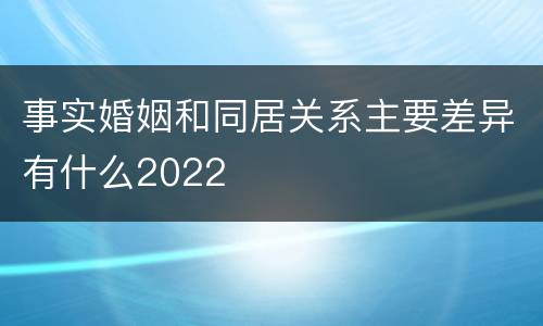 事实婚姻和同居关系主要差异有什么2022