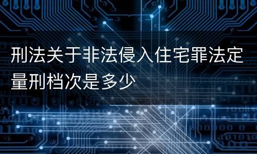 刑法关于非法侵入住宅罪法定量刑档次是多少