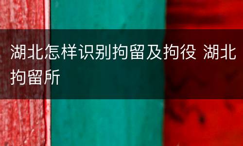 湖北怎样识别拘留及拘役 湖北拘留所