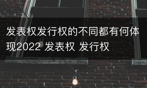 发表权发行权的不同都有何体现2022 发表权 发行权