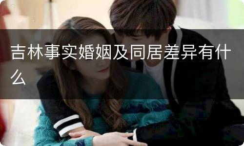 吉林事实婚姻及同居差异有什么