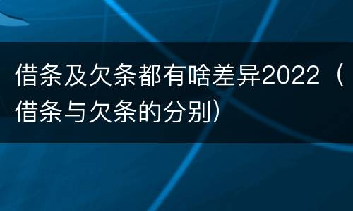 借条及欠条都有啥差异2022（借条与欠条的分别）