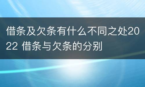 借条及欠条有什么不同之处2022 借条与欠条的分别