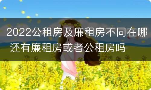 2022公租房及廉租房不同在哪 还有廉租房或者公租房吗