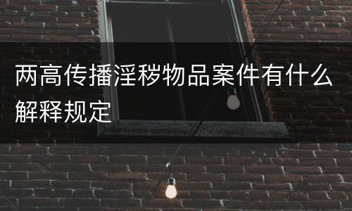 两高传播淫秽物品案件有什么解释规定