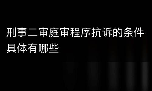 刑事二审庭审程序抗诉的条件具体有哪些
