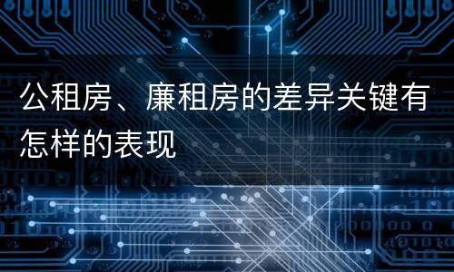 公租房、廉租房的差异关键有怎样的表现