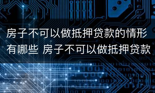 房子不可以做抵押贷款的情形有哪些 房子不可以做抵押贷款的情形有哪些方面