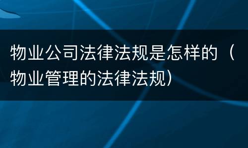物业公司法律法规是怎样的（物业管理的法律法规）