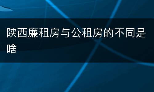 陕西廉租房与公租房的不同是啥